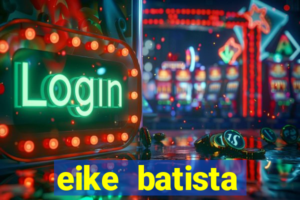 eike batista fortuna 2024